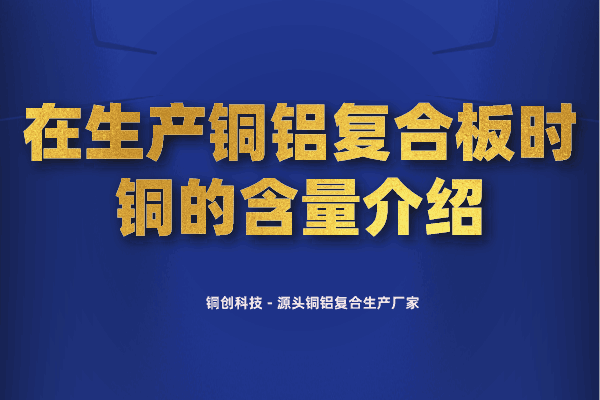 在生产铜铝复合板时铜的含量介绍