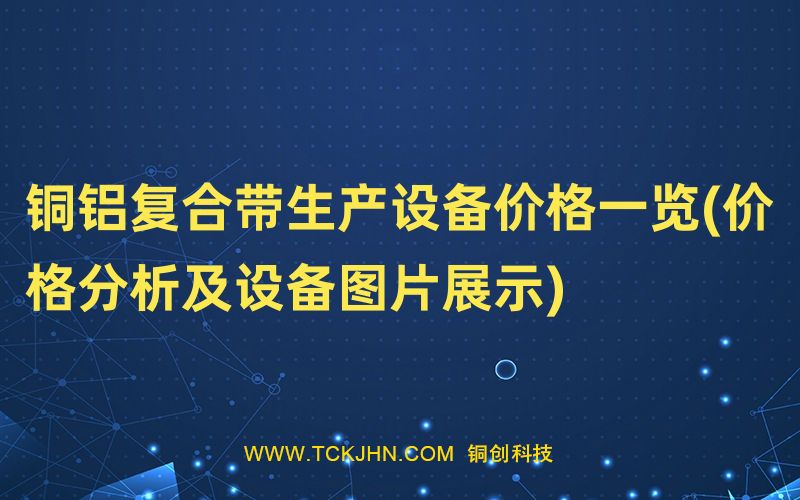 铜铝复合带生产设备价格一览(价格分析及设备图片展示