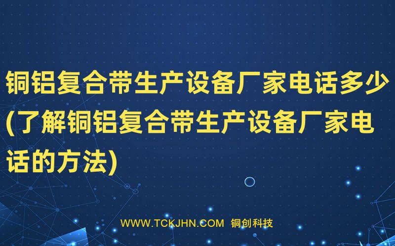 铜铝复合带生产设备厂家电话多少(了解铜铝复合带生产