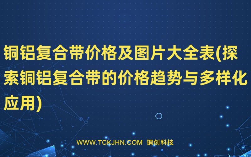 铜铝复合带价格及图片大全表(探索铜铝复合带的价格趋