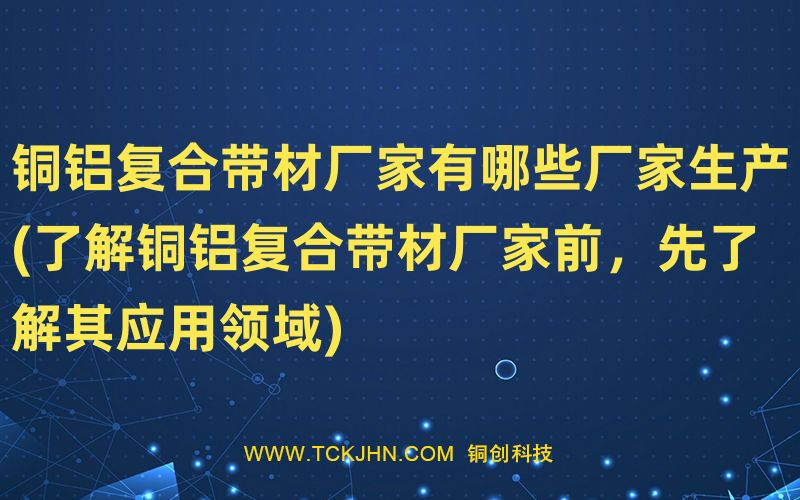 铜铝复合带材厂家有哪些厂家生产(了解铜铝复合带材厂