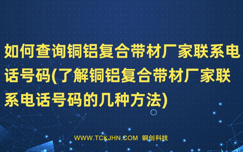 如何查询铜铝复合带材厂家联系电话号码(了解铜铝复合